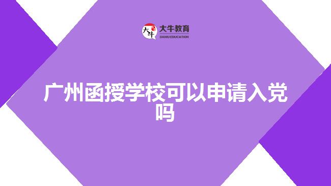 廣州函授學校可以申請入黨嗎