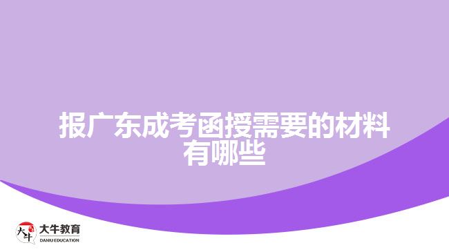 報(bào)廣東成考函授需要的材料有哪些