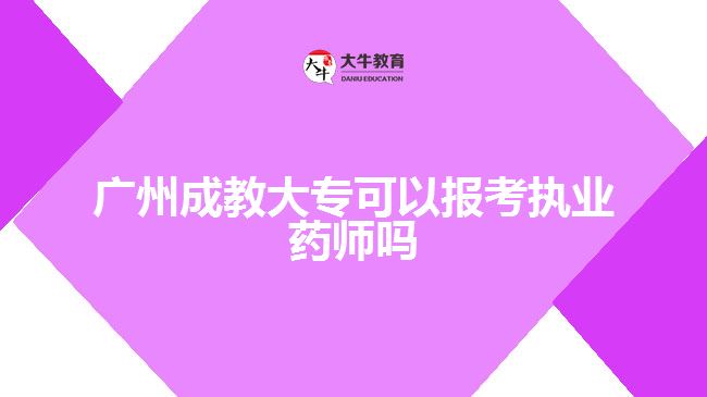 廣州成教大?？梢詧?bào)考執(zhí)業(yè)藥師嗎