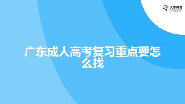 廣東成人高考復(fù)習(xí)重點(diǎn)要怎么找