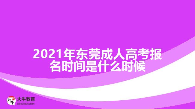 2021年東莞成人高考報(bào)名時(shí)間是什么時(shí)候