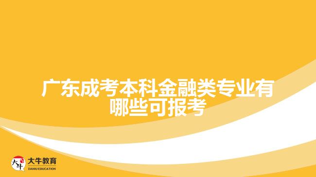 廣東成考本科金融類(lèi)專(zhuān)業(yè)有哪些可報(bào)考