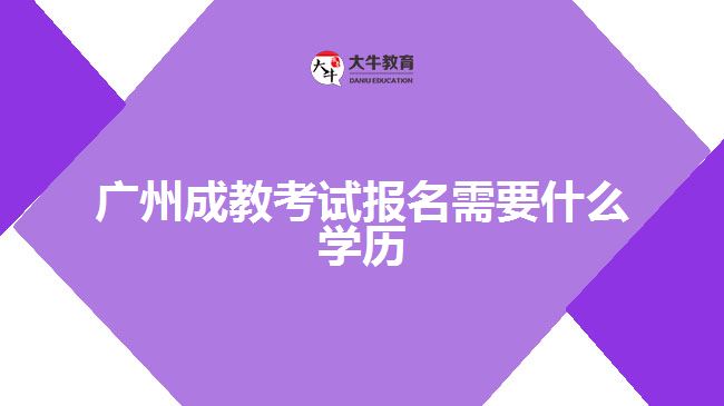 廣州成教考試報(bào)名需要什么學(xué)歷