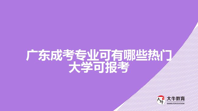 廣東成考專業(yè)可有哪些熱門大學(xué)可報考