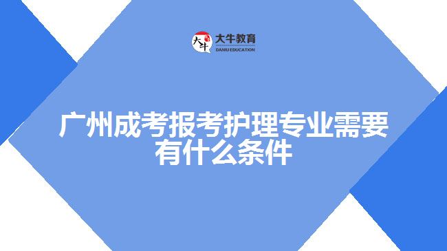 廣州成考報(bào)考護(hù)理專業(yè)需要有什么條件