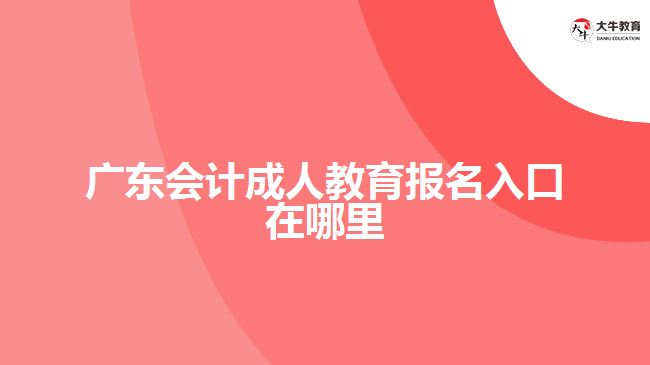 廣東會(huì)計(jì)成人教育報(bào)名入口在哪里