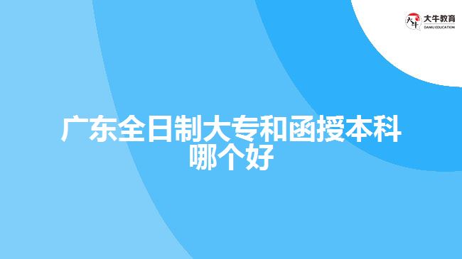 廣東全日制大專和函授本科哪個好