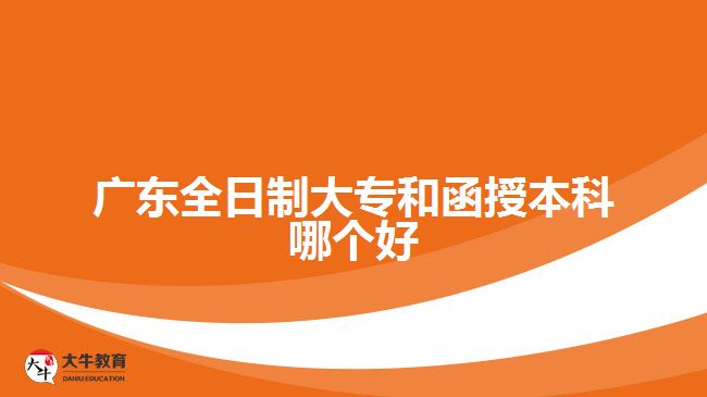 廣東全日制大專和函授本科哪個(gè)好