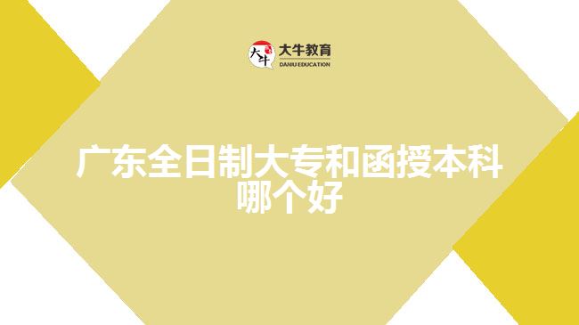 廣東全日制大專和函授本科哪個(gè)好