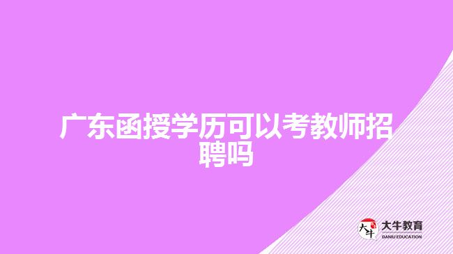 廣東函授學(xué)歷可以考教師招聘嗎