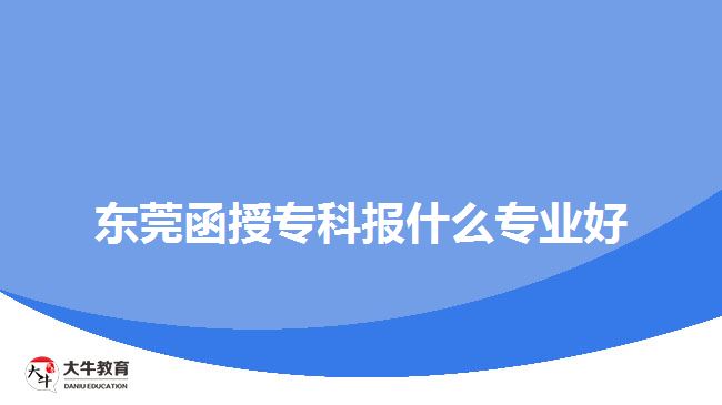 東莞函授專科報(bào)什么專業(yè)好