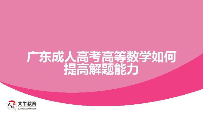 廣東成人高考高等數(shù)學如何提高解題能力