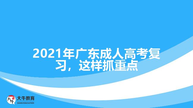 2021年廣東成人高考復(fù)習(xí)，這樣抓重點