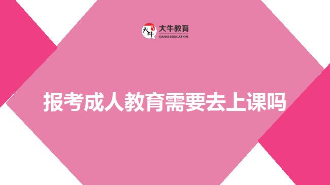 報考成人教育需要去上課嗎