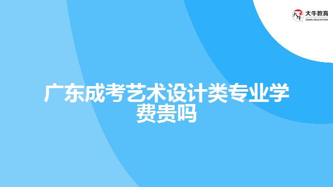 廣東成考藝術(shù)設(shè)計(jì)類專業(yè)學(xué)費(fèi)貴嗎