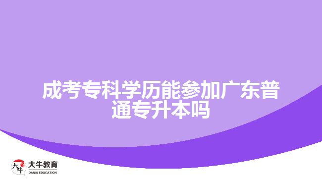 成考?？茖W(xué)歷能參加廣東普通專升本嗎