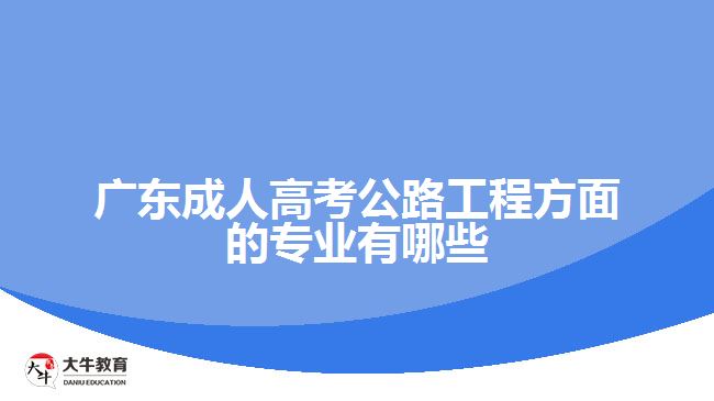 廣東成人高考公路工程方面的專業(yè)有哪些