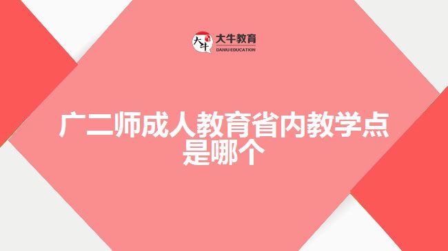 廣二師成人教育省內(nèi)教學(xué)點是哪個