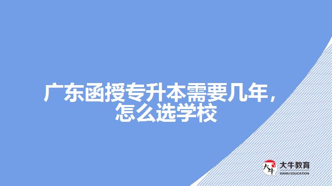 廣東函授專升本需要幾年，怎么選學(xué)校