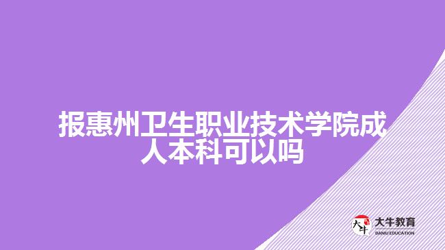 報惠州衛(wèi)生職業(yè)技術學院成人本科可以嗎