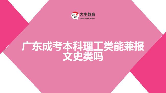 廣東成考本科理工類能兼報文史類嗎