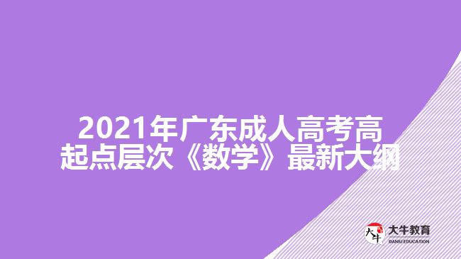 2021年廣東成人高考高起點(diǎn)層次《數(shù)學(xué)》最新大綱