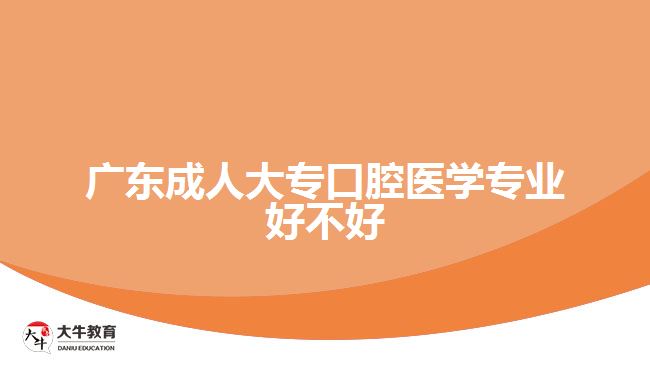 廣東成人大專口腔醫(yī)學(xué)專業(yè)好不好