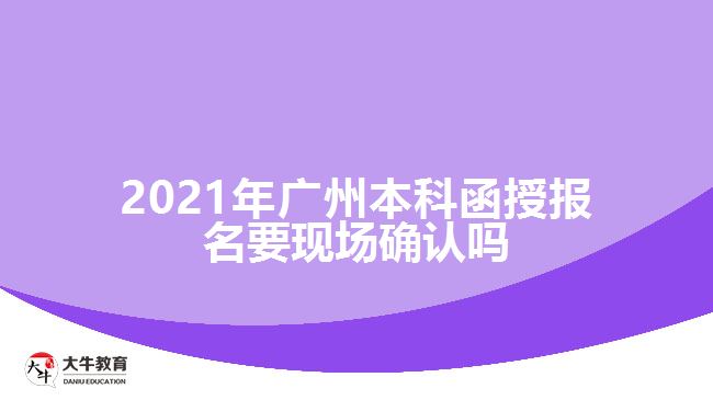 2021廣州本科函授報名要現(xiàn)場確認(rèn)嗎