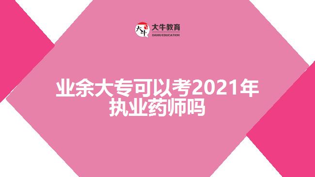 業(yè)余大專可以考2021年執(zhí)業(yè)藥師嗎