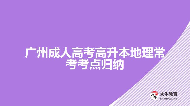 廣州成人高考高升本地理?？伎键c(diǎn)歸納