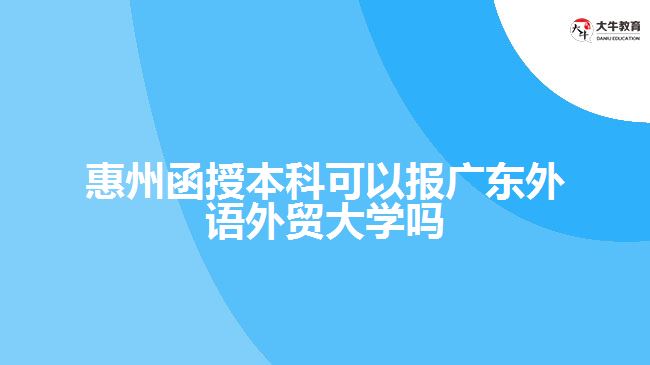 惠州函授本科可以報廣東外語外貿(mào)大學嗎