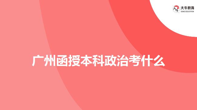 廣州函授本科政治考什么