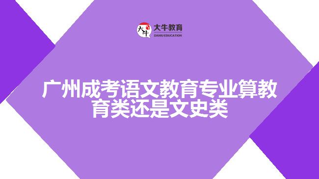 廣州成考語文教育算教育類還是文史類