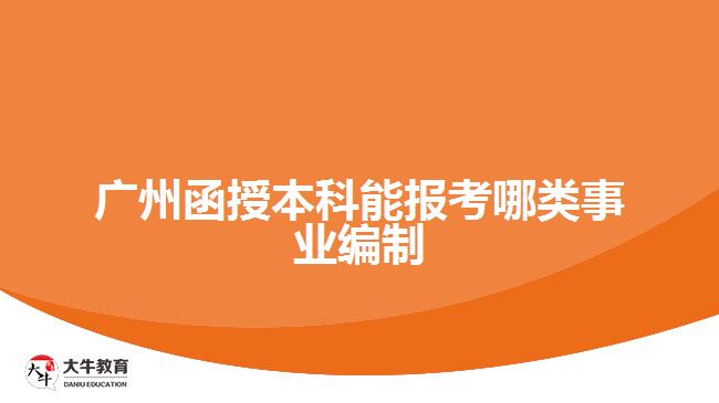 廣州函授本科能報考哪類事業(yè)編制