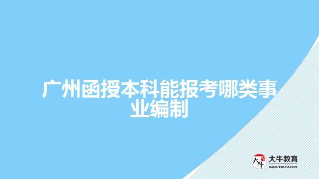 廣州函授本科能報考哪類事業(yè)編制