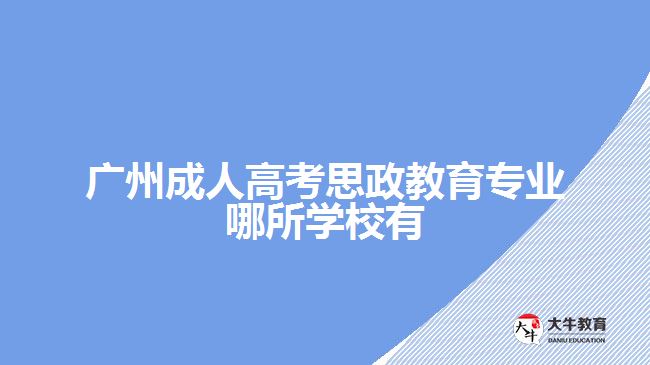 廣州成人高考思政教育專業(yè)哪所學(xué)校有