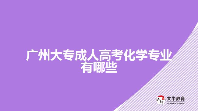 廣州大專成人高考化學專業(yè)有哪些