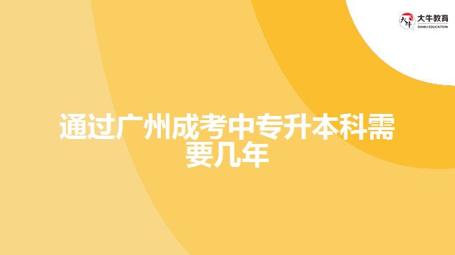 通過廣州成考中專升本科需要幾年