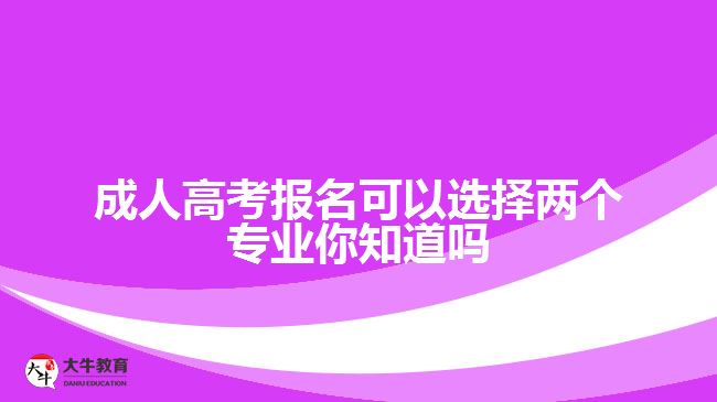 成人高考報(bào)名可以選擇兩個(gè)專(zhuān)業(yè)你知道嗎