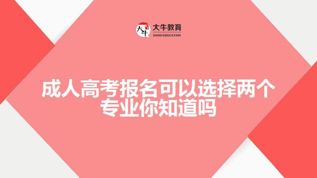 成人高考報名可以選擇兩個專業(yè)