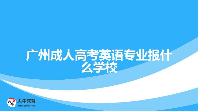 廣州成人高考英語專業(yè)報什么學校