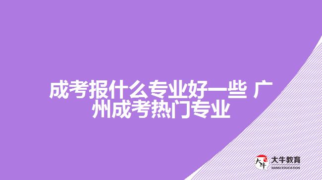 廣州成考報什么專業(yè)好一些