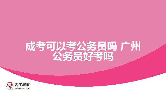 成考可以考公務員嗎 廣州公務員好考嗎