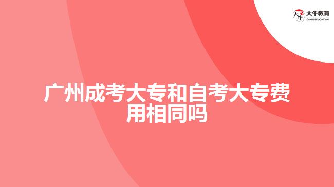 廣州成考大專和自考大專費(fèi)用相同嗎