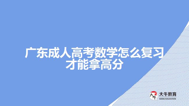 廣東成人高考數(shù)學(xué)怎么復(fù)習(xí)才能拿高分