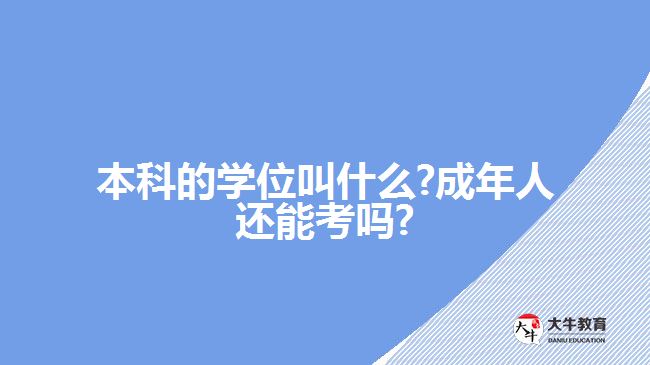 本科的學(xué)位叫什么?成年人還能考嗎?