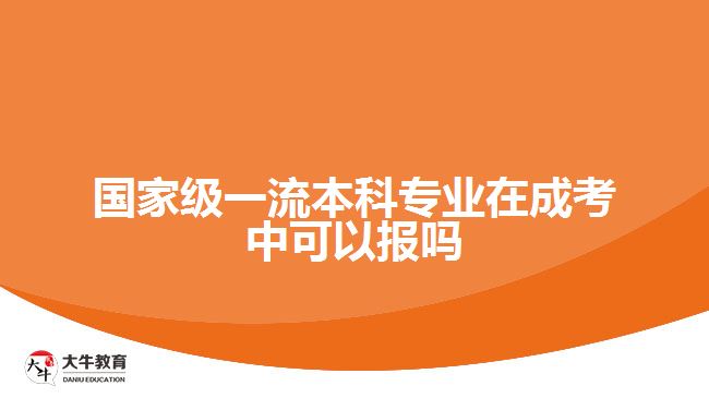 國家級一流本科專業(yè)在成考中可以報(bào)嗎