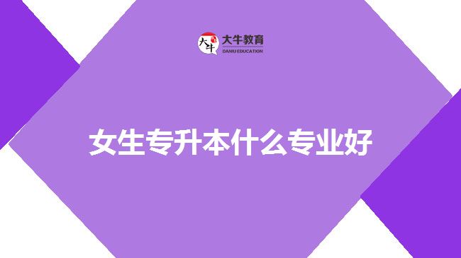 女生專升本什么專業(yè)好