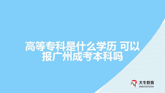 高等?？剖鞘裁磳W(xué)歷 可以報廣州成考本科嗎