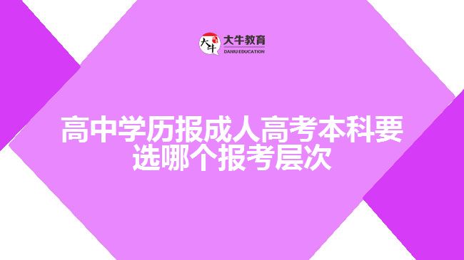 高中學歷報成人高考本科要選哪個報考層次